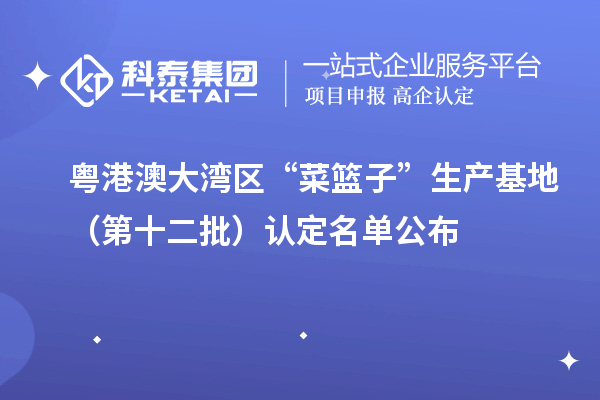 粵港澳大灣區“菜籃子”生產(chǎn)基地（第十二批）認定名單公布