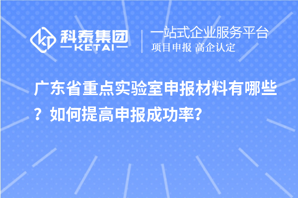 廣東省重點實驗室申報材料有哪些？如何提高申報成功率？