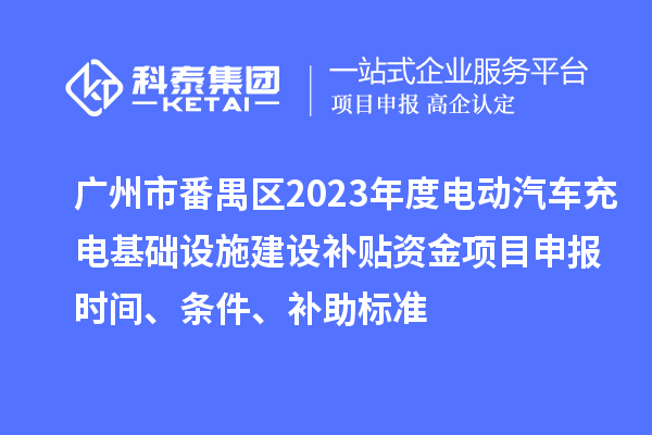 廣州市番禺區(qū)2023年度電動(dòng)汽車充電基礎(chǔ)設(shè)施建設(shè)補(bǔ)貼資金項(xiàng)目申報(bào)時(shí)間、條件、補(bǔ)助標(biāo)準(zhǔn)