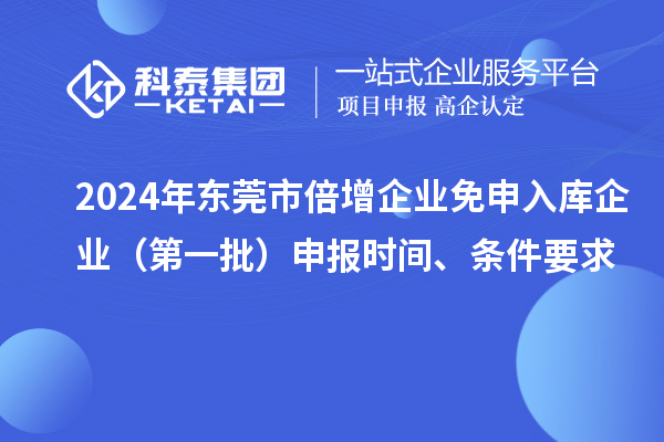 2024年?yáng)|莞市倍增企業(yè)免申入庫(kù)企業(yè)（第一批）申報(bào)時(shí)間、條件要求