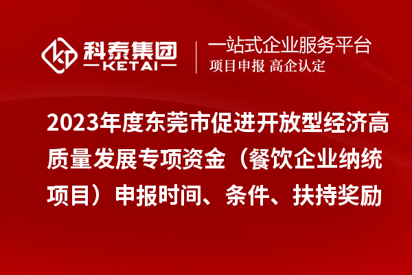 2023年度東莞市促進(jìn)開(kāi)放型經(jīng)濟(jì)高質(zhì)量發(fā)展專項(xiàng)資金（餐飲企業(yè)納統(tǒng)項(xiàng)目）申報(bào)時(shí)間、條件、扶持獎(jiǎng)勵(lì)