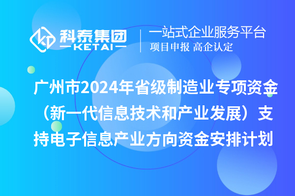 廣州市2024年省級制造業(yè)當(dāng)家重點任務(wù)保障專項資金（新一代信息技術(shù)和產(chǎn)業(yè)發(fā)展）支持電子信息產(chǎn)業(yè)方向資金安排計劃的公示