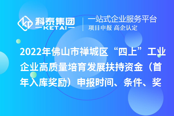 2022年佛山市禪城區(qū)“四上”工業(yè)企業(yè)高質(zhì)量培育發(fā)展扶持資金（首年入庫(kù)獎(jiǎng)勵(lì)）申報(bào)時(shí)間、條件、獎(jiǎng)勵(lì)標(biāo)準(zhǔn)