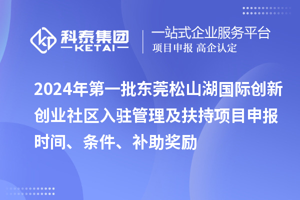 2024年第一批東莞松山湖國(guó)際創(chuàng)新創(chuàng)業(yè)社區(qū)入駐管理及扶持項(xiàng)目申報(bào)時(shí)間、條件、補(bǔ)助獎(jiǎng)勵(lì)