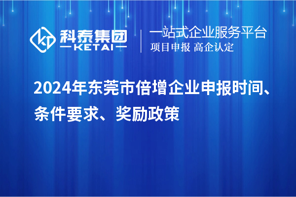 2024年東莞市倍增企業(yè)申報時間、條件要求、獎勵政策