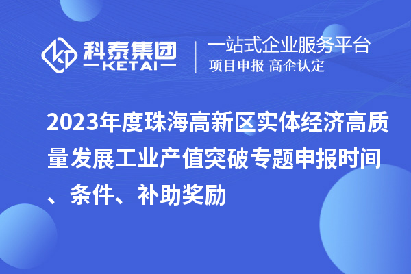 2023年度珠海高新區(qū)實體經(jīng)濟高質(zhì)量發(fā)展工業(yè)產(chǎn)值突破專題申報時間、條件、補助獎勵