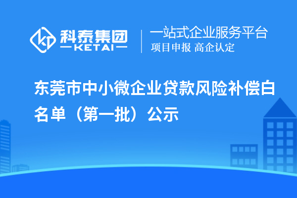 東莞市中小微企業(yè)貸款風(fēng)險(xiǎn)補(bǔ)償白名單（第一批）公示