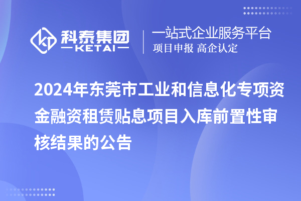 2024年東莞市工業(yè)和信息化專項資金融資租賃貼息項目入庫前置性審核結(jié)果的公告