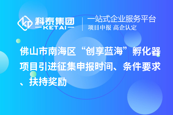 佛山市南海區(qū)“創(chuàng)享藍?！狈趸黜椖恳M征集申報時間、條件要求、扶持獎勵