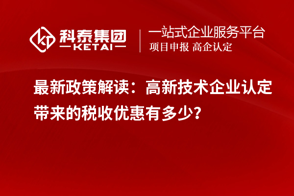 最新政策解讀：高新技術(shù)企業(yè)認(rèn)定帶來的稅收優(yōu)惠有多少？