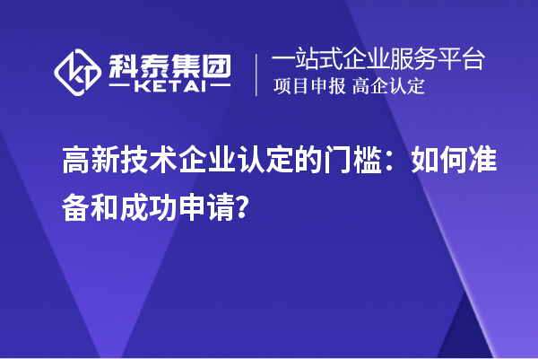 高新技術(shù)企業(yè)認(rèn)定的門檻：如何準(zhǔn)備和成功申請(qǐng)？