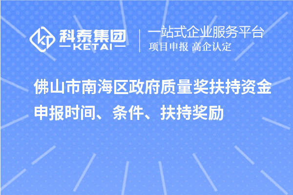 佛山市南海區(qū)政府質(zhì)量獎(jiǎng)扶持資金申報(bào)時(shí)間、條件、扶持獎(jiǎng)勵(lì)