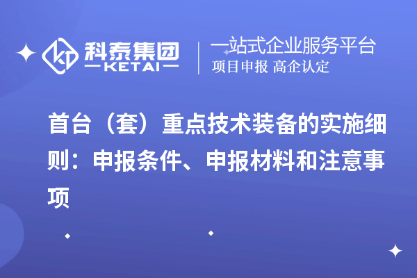 首臺（套）重點(diǎn)技術(shù)裝備的實(shí)施細則：申報條件、申報材料和注意事項