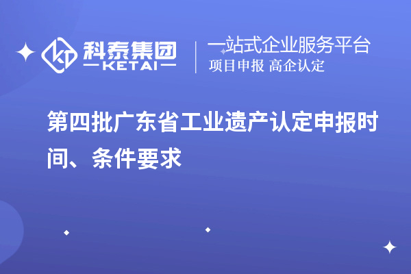 第四批廣東省工業(yè)遺產(chǎn)認定申報時(shí)間、條件要求