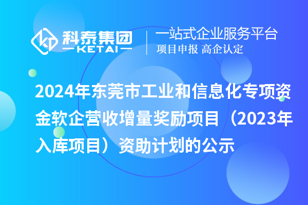 2024年東莞市工業(yè)和信息化專項資金軟企營收增量獎勵項目（2023年入庫項目）資助計劃的公示