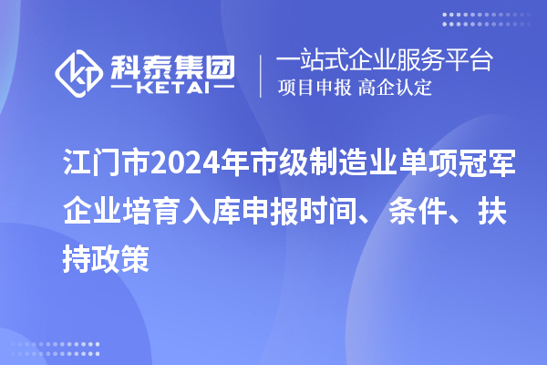 江門市2024年市級制造業(yè)單項(xiàng)冠軍企業(yè)培育入庫申報時間、條件、扶持政策