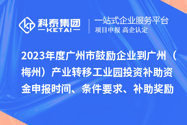 2023年度廣州市鼓勵企業(yè)到廣州（梅州）產(chǎn)業(yè)轉(zhuǎn)移工業(yè)園投資補(bǔ)助資金申報時間、條件要求、補(bǔ)助獎勵