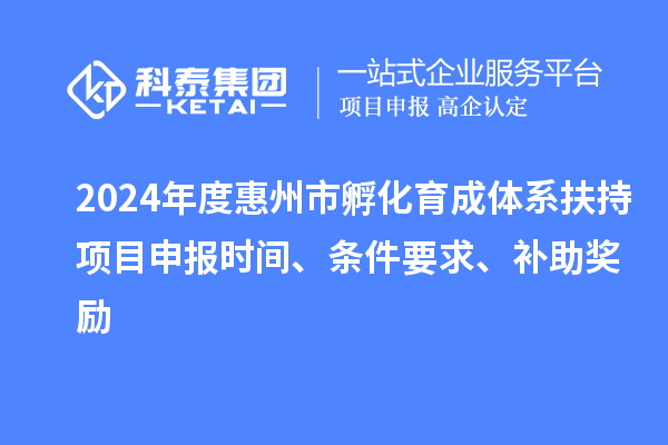 2024年度惠州市孵化育成體系扶持項(xiàng)目申報時間、條件要求、補(bǔ)助獎勵