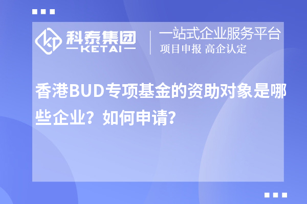 香港BUD專項(xiàng)基金的資助對(duì)象是哪些企業(yè)？如何申請(qǐng)？