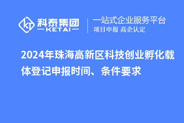 2024年珠海高新區(qū)科技創(chuàng)業(yè)孵化載體登記申報(bào)時(shí)間、條件要求