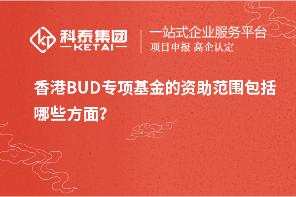 香港BUD專項(xiàng)基金的資助范圍包括哪些方面？