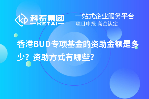 香港BUD專(zhuān)項基金的資助金額是多少？資助方式有哪些？