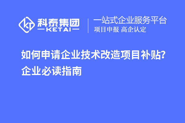 如何申請企業(yè)技術(shù)改造項目補貼？企業(yè)必讀指南