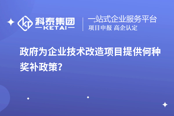 政府為企業(yè)技術(shù)改造項目提供何種獎補政策？