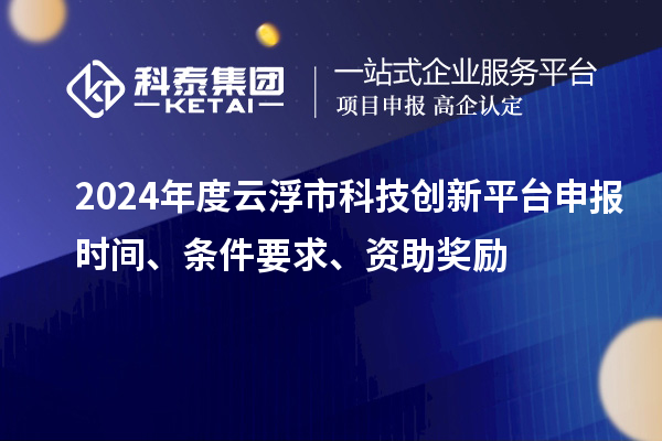 2024年度云浮市科技創(chuàng)新平臺申報時間、條件要求、資助獎勵