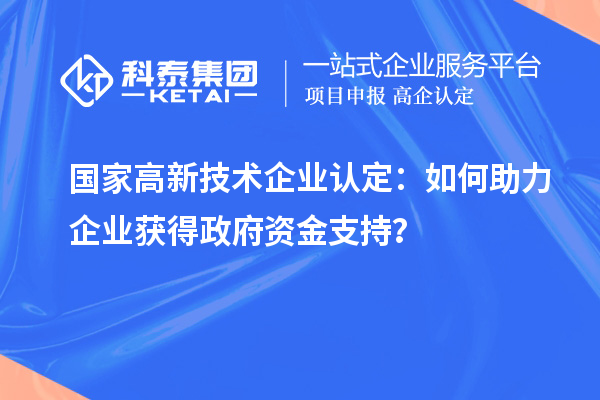 國家高新技術(shù)企業(yè)認(rèn)定：如何助力企業(yè)獲得政府資金支持？