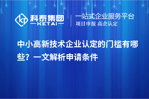 中小<a href=http://m.qiyeqqexmail.cn target=_blank class=infotextkey>高新技術企業(yè)認定</a>的門檻有哪些？一文解析申請條件