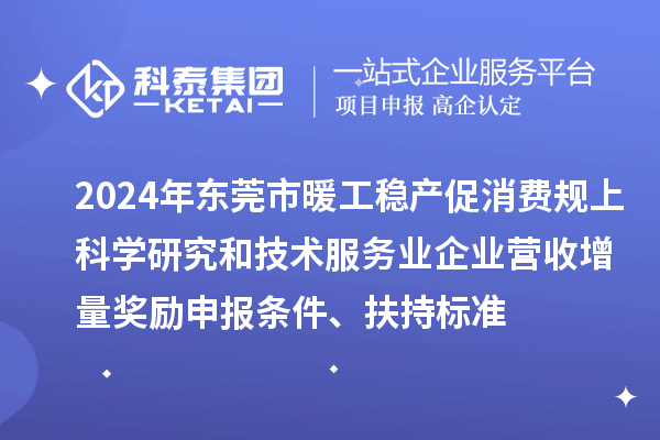 2024年東莞市暖工穩(wěn)產(chǎn)促消費(fèi)規(guī)上科學(xué)研究和技術(shù)服務(wù)業(yè)企業(yè)營收增量獎(jiǎng)勵(lì)申報(bào)條件、扶持標(biāo)準(zhǔn)