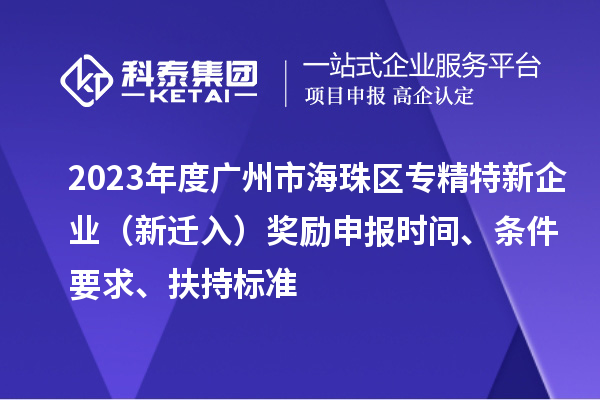 2023年度廣州市海珠區(qū)專精特新企業(yè)（新遷入）獎(jiǎng)勵(lì)申報(bào)時(shí)間、條件要求、扶持標(biāo)準(zhǔn)