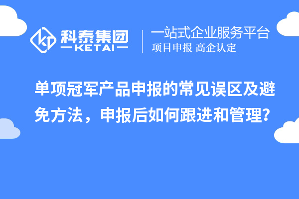 單項冠軍產品申報的常見誤區(qū)及避免方法，申報后如何跟進和管理？