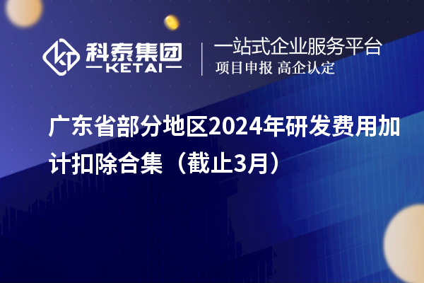 廣東省部分地區(qū)2024年研發(fā)費用加計扣除合集（截止3月）