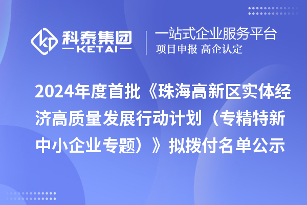2024年度首批《珠海高新區(qū)實(shí)體經(jīng)濟(jì)高質(zhì)量發(fā)展行動(dòng)計(jì)劃（專精特新中小企業(yè)專題）》擬撥付名單公示