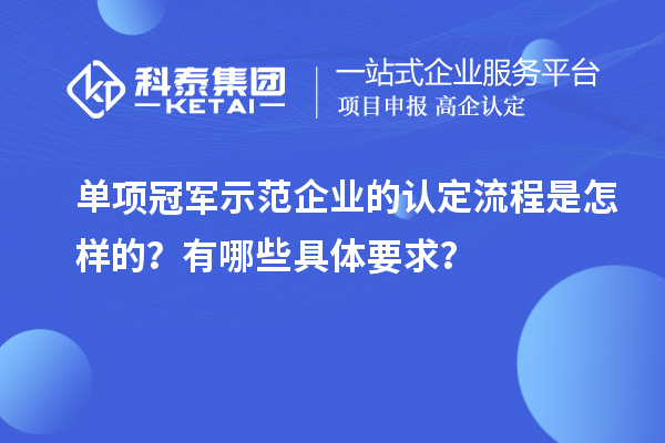 單項冠軍示范企業(yè)的認定流程是怎樣的？有哪些具體要求？