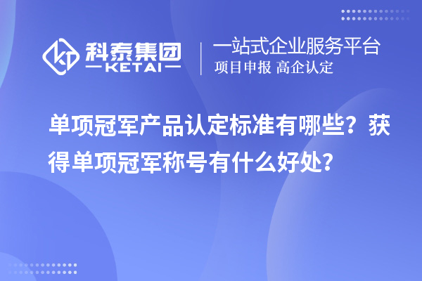 單項冠軍產品認定標準有哪些？獲得單項冠軍稱號有什么好處？