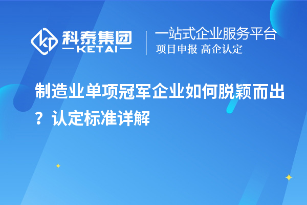 制造業(yè)單項冠軍企業(yè)如何脫穎而出？認定標準詳解