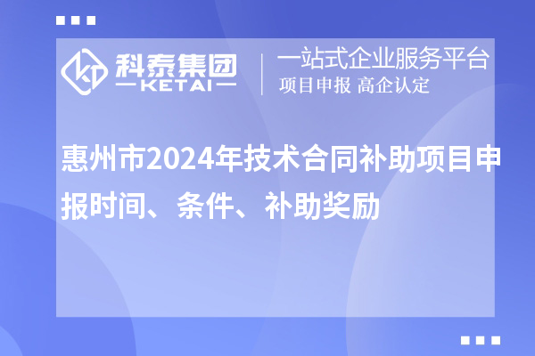 惠州市2024年技術(shù)合同補助項目申報時間、條件、補助獎勵