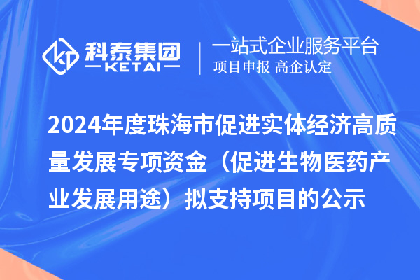 2024年度珠海市促進(jìn)實(shí)體經(jīng)濟高質(zhì)量發(fā)展專(zhuān)項資金（促進(jìn)生物醫藥產(chǎn)業(yè)發(fā)展用途）擬支持項目的公示