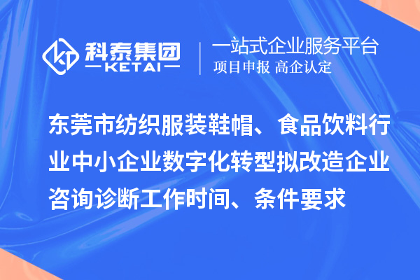 東莞市紡織服裝鞋帽、食品飲料行業(yè)中小企業(yè)數(shù)字化轉(zhuǎn)型擬改造企業(yè)咨詢(xún)?cè)\斷工作時(shí)間、條件要求