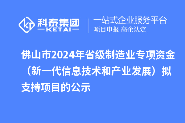 佛山市2024年省級(jí)制造業(yè)專項(xiàng)資金（新一代信息技術(shù)和產(chǎn)業(yè)發(fā)展）擬支持項(xiàng)目的公示