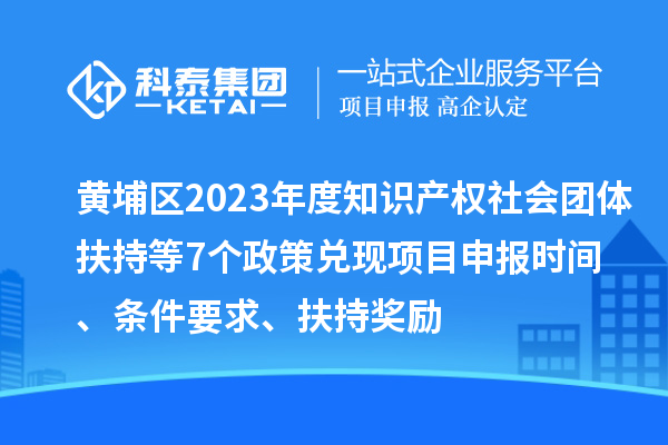 黃埔區(qū)2023年度知識產權社會團體扶持等7個政策兌現(xiàn)<a href=http://m.qiyeqqexmail.cn/shenbao.html target=_blank class=infotextkey>項目申報</a>時間、條件要求、扶持獎勵