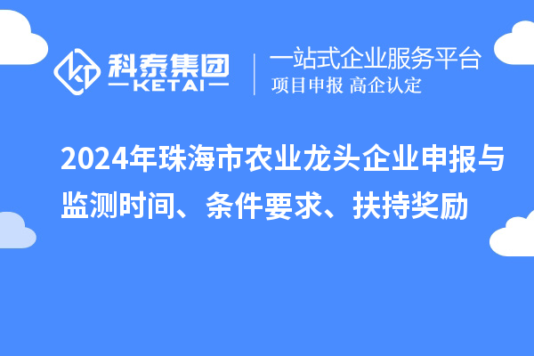 2024年珠海市農(nóng)業(yè)龍頭企業(yè)申報(bào)與監(jiān)測(cè)時(shí)間、條件要求、扶持獎(jiǎng)勵(lì)