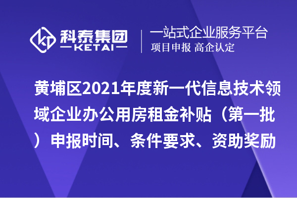 黃埔區2021年度新一代信息技術(shù)領(lǐng)域企業(yè)辦公用房租金補貼 （第一批）申報時(shí)間、條件要求、資助獎勵