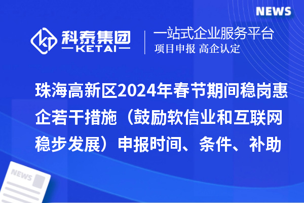 珠海高新區2024年春節期間穩崗惠企若干措施（鼓勵軟信業(yè)和互聯(lián)網(wǎng)穩步發(fā)展）申報時(shí)間、條件、補助獎勵