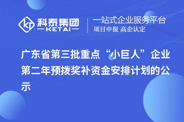 廣東省第三批重點(diǎn)“小巨人”企業(yè)第二年預(yù)撥獎補(bǔ)資金安排計(jì)劃的公示