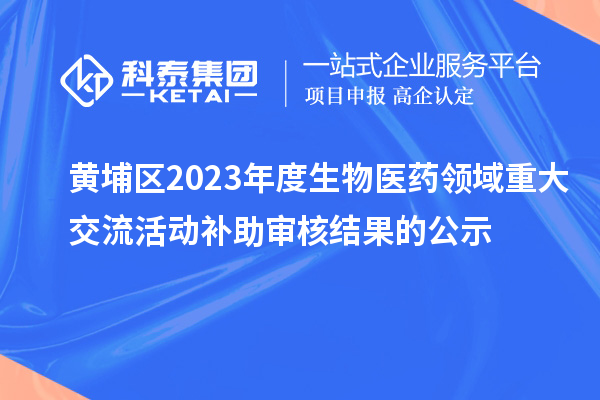 黃埔區(qū)2023年度生物醫(yī)藥領(lǐng)域重大交流活動補助審核結(jié)果的公示