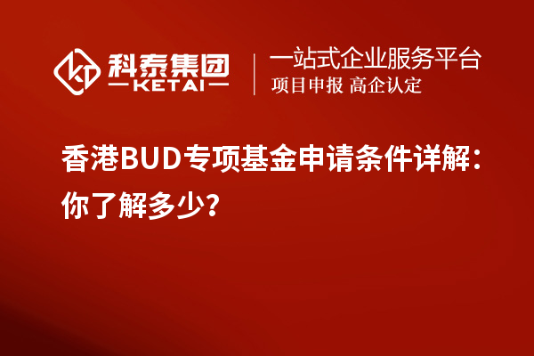 香港BUD專(zhuān)項基金申請條件詳解：你了解多少？